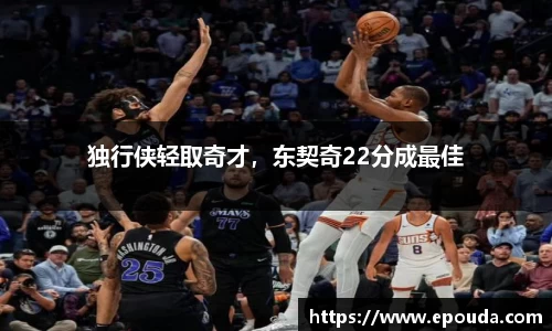 独行侠轻取奇才，东契奇22分成最佳