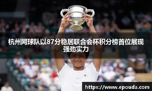 杭州网球队以87分稳居联合会杯积分榜首位展现强劲实力